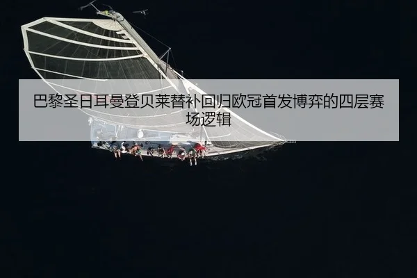 巴黎圣日耳曼登贝莱替补回归欧冠首发博弈的四层赛场逻辑